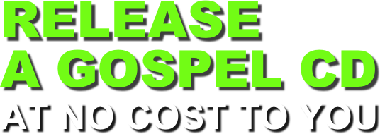 RELEASE
A GOSPEL CD
AT NO COST TO YOU